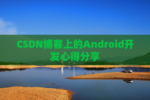 CSDN博客上的Android开发心得分享
